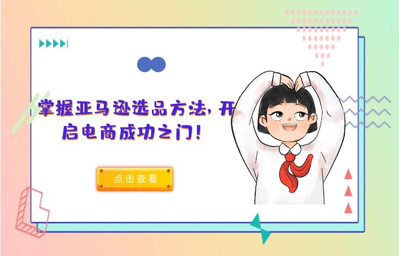 掌握亚马逊选品方法，开启电商成功之门！