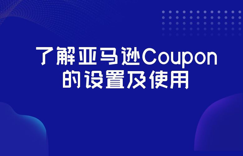 了解亚马逊Coupon的设置及使用