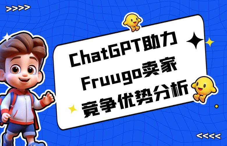挖掘市场潜力，ChatGPT技术助力Fruugo卖家进行竞争优势分析