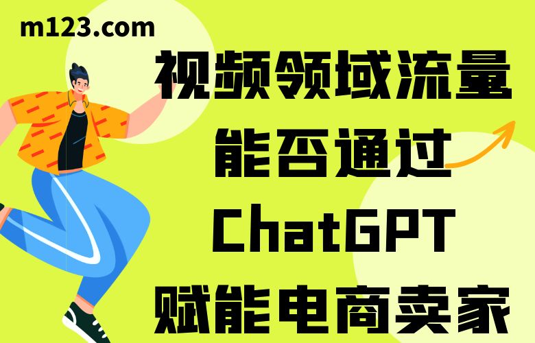 视频领域流量能否通过ChatGPT赋能电商卖家