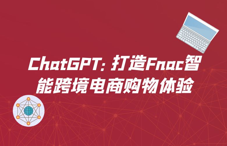 ChatGPT:打造Fnac智能跨境电商购物体验