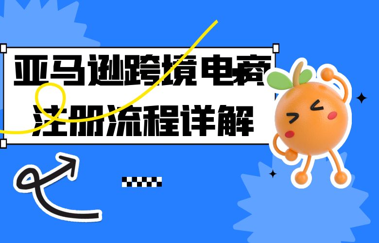 亚马逊跨境电商注册流程详解！