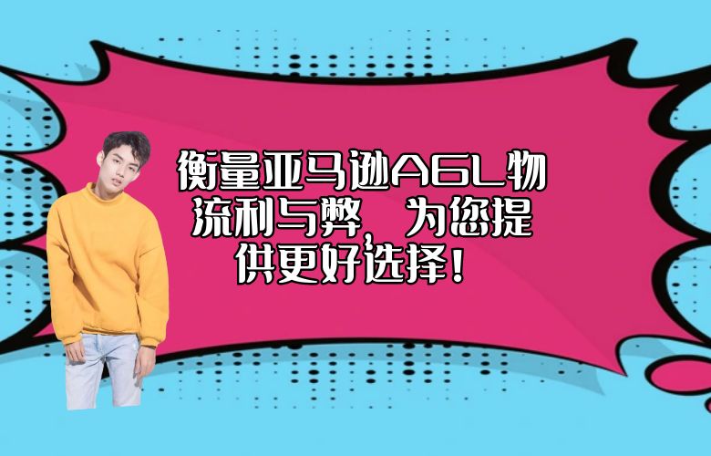 衡量亚马逊AGL物流利与弊,为您提供更好选择!