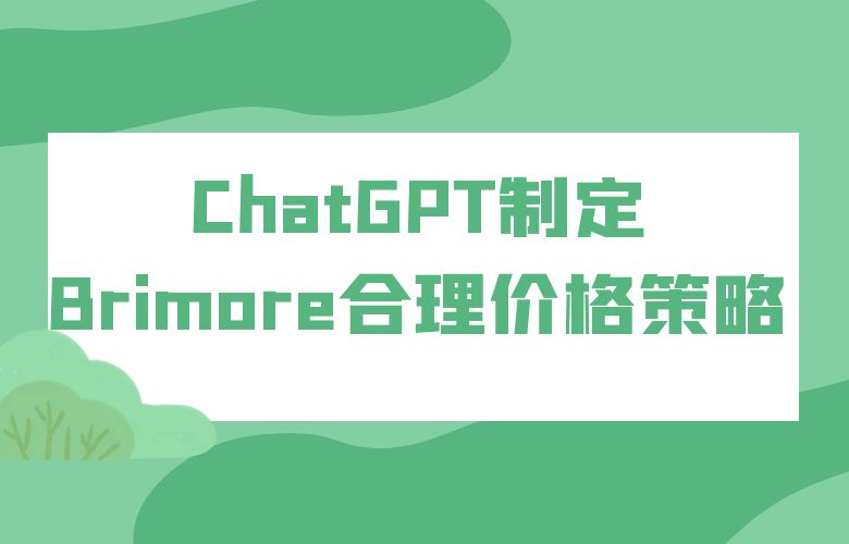 智能定价,竞争无敌!ChatGPT制定Brimore合理价格策略