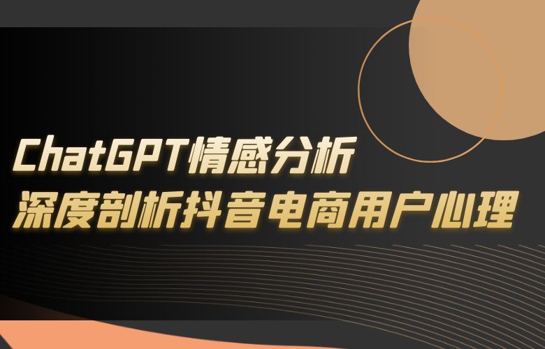 ChatGPT情感分析,深度剖析抖音电商用户心理