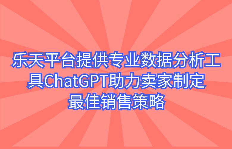 乐天平台提供专业数据分析工具,ChatGPT助力卖家制定最佳销售策略