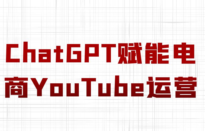 ChatGPT赋能电商YouTube运营