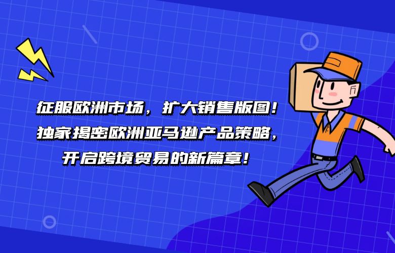 征服欧洲市场，扩大销售版图！独家揭密欧洲亚马逊产品策略，开启跨境贸易的新篇章！ 