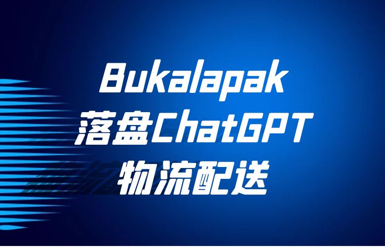 Bukalapak落盘ChatGPT，物流配送更快捷，购物体验升级