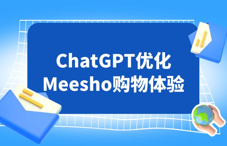 优化Meesho平台体验,ChatGPT与你共享智能购物
