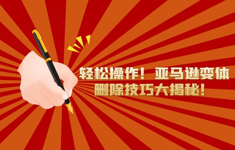 轻松操作！亚马逊变体删除技巧大揭秘！