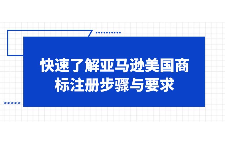 快速了解亚马逊美国商标注册步骤与要求