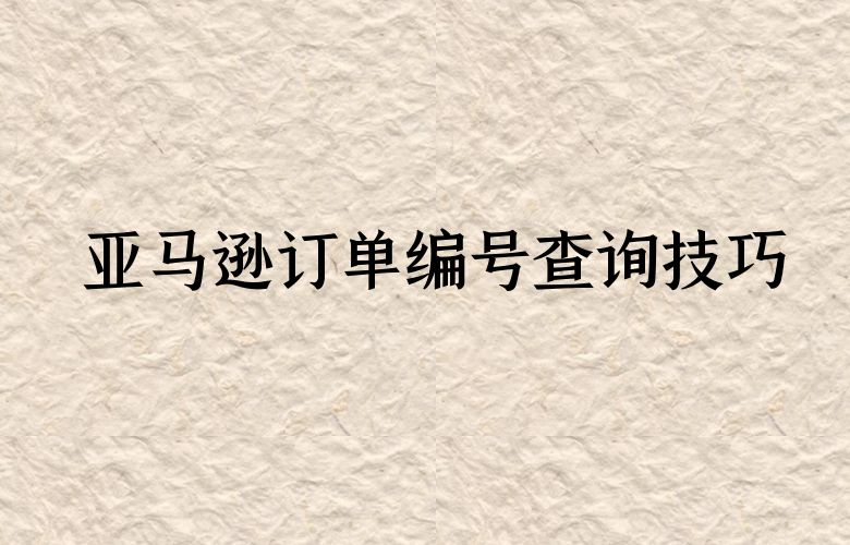 亚马逊订单编号查询技巧