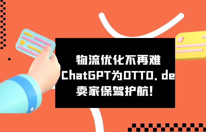 物流优化不再难,ChatGPT为OTTO.de卖家保驾护航!