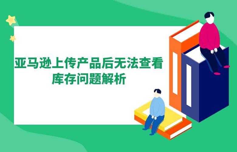 亚马逊上传产品后无法查看库存问题解析