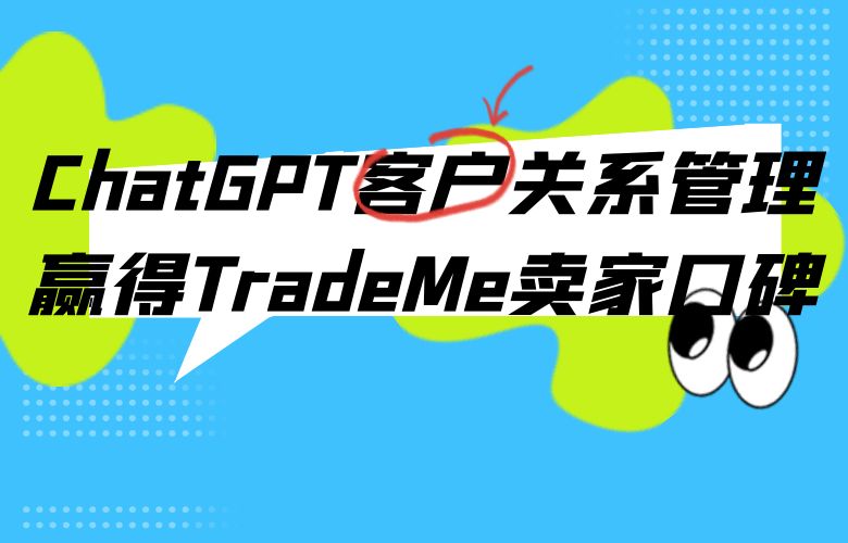 提高客户忠诚度,为TradeMe卖家带来更多回头客——ChatGPT客户关系管理赢得口碑