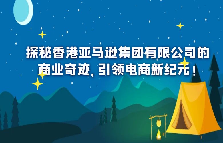 探秘香港亚马逊集团有限公司的商业奇迹,引领电商新纪元!