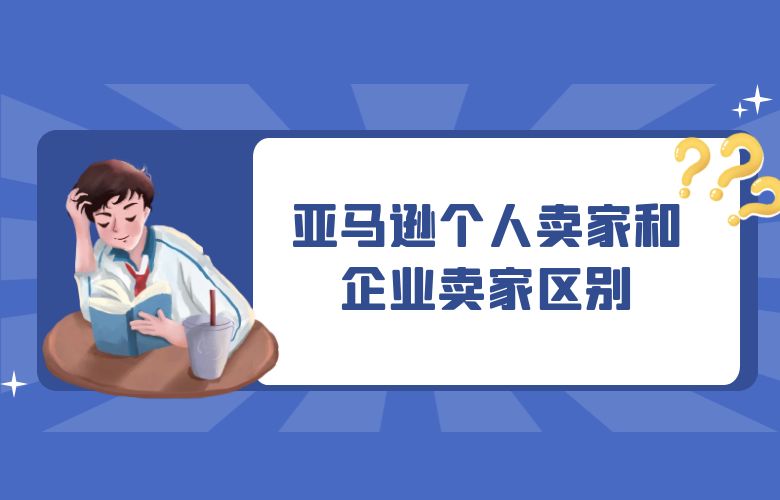 亚马逊个人卖家和企业卖家区别