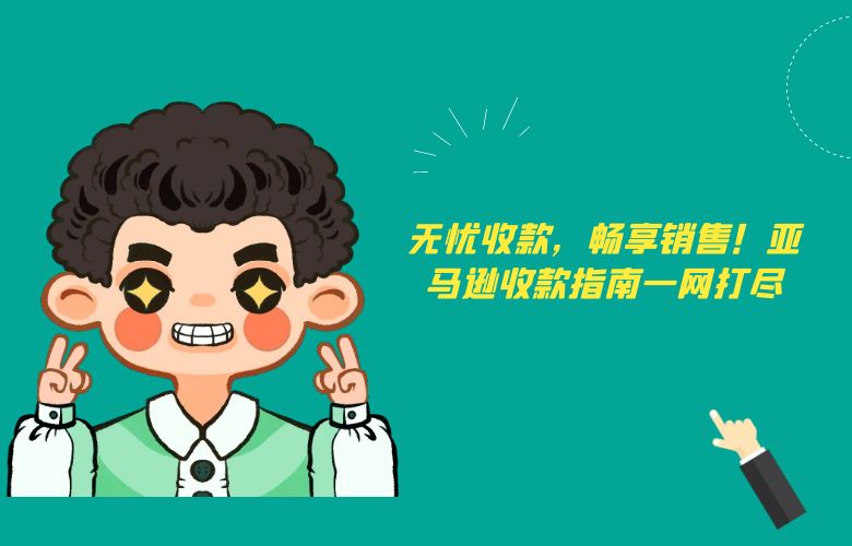 无忧收款，畅享销售！亚马逊收款指南一网打尽