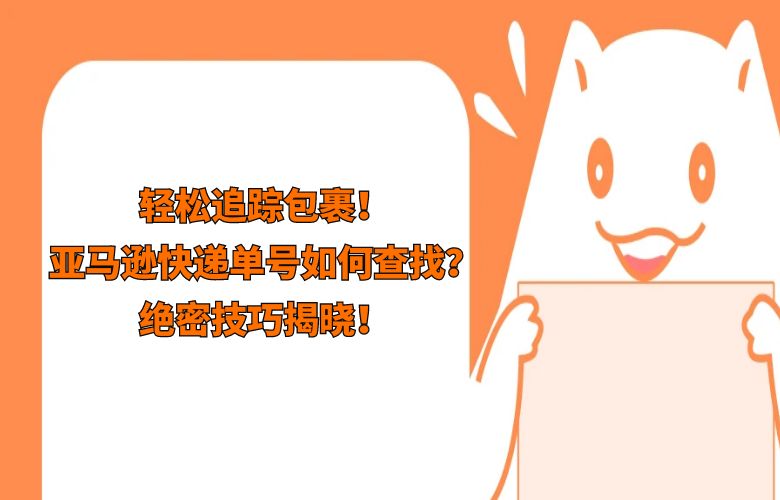轻松追踪包裹!亚马逊快递单号如何查找?绝密技巧揭晓!
