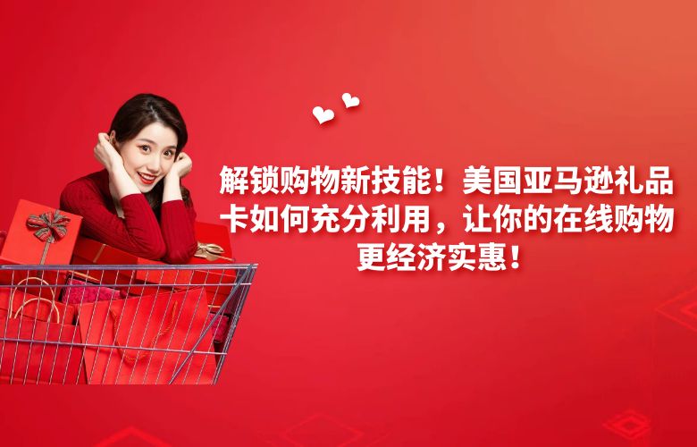 解锁购物新技能！美国亚马逊礼品卡如何充分利用，让你的在线购物更经济实惠！