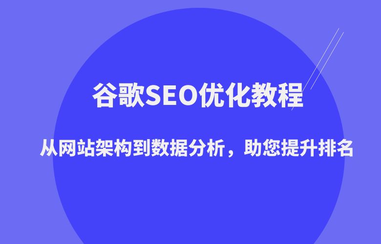 谷歌SEO优化教程：从网站架构到数据分析，助您提升排名
