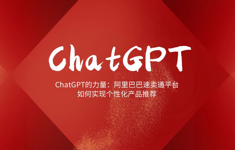 ChatGPT的力量:阿里巴巴速卖通平台如何实现个性化产品推荐