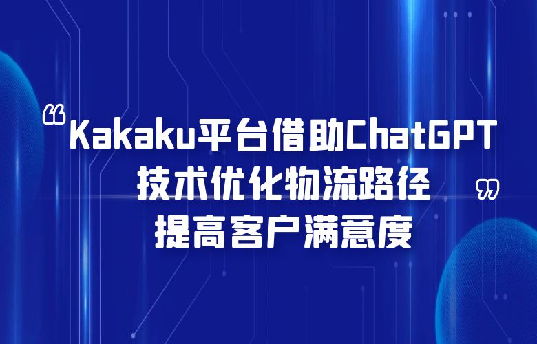 Kakaku平台借助ChatGPT技术,优化物流路径,提高客户满意度