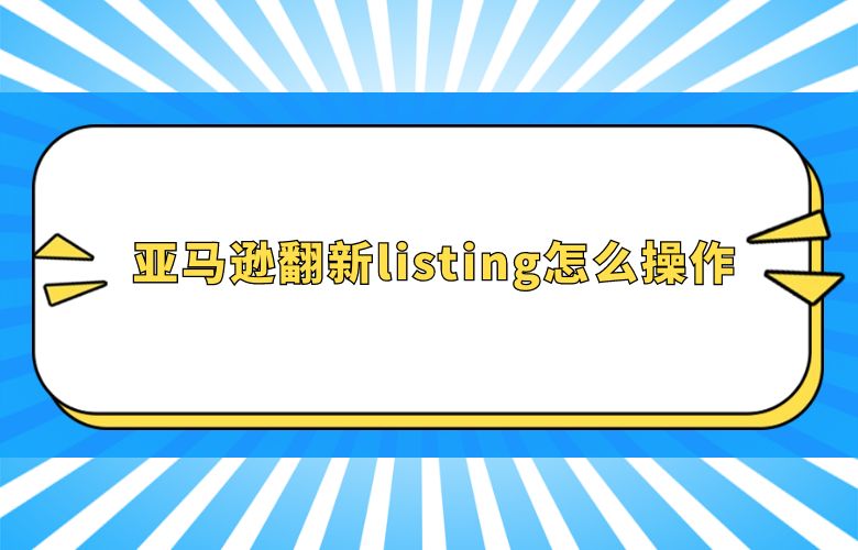 亚马逊翻新listing怎么操作