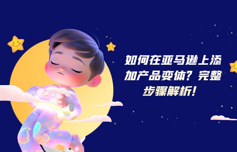 如何在亚马逊上添加产品变体?完整步骤解析!