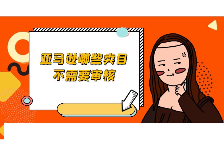 亚马逊哪些类目不需要审核