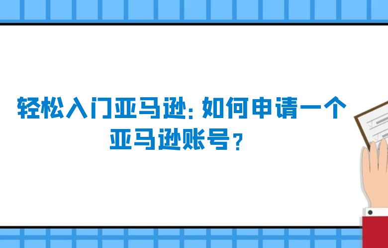 轻松入门亚马逊:如何申请一个亚马逊账号?