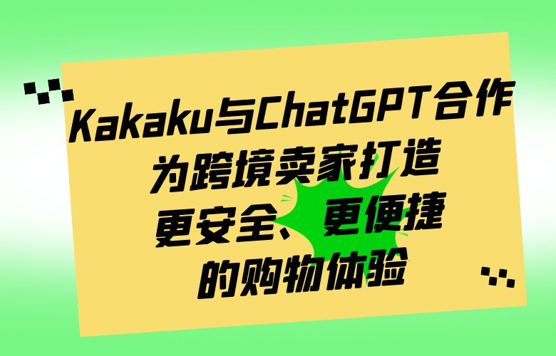 Kakaku平台与ChatGPT合作，为跨境卖家打造更安全、更便捷的购物体验