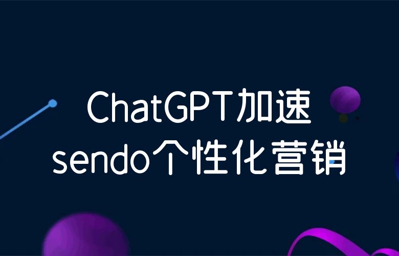 Sendo：打造越南电商的佼佼者，ChatGPT加速个性化营销