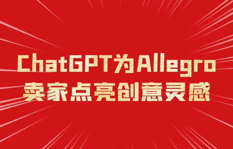 创意之光,营销之道:ChatGPT为Allegro平台卖家点亮创意灵感