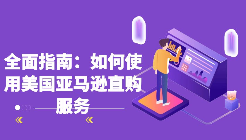 全面指南：如何使用美国亚马逊直购服务