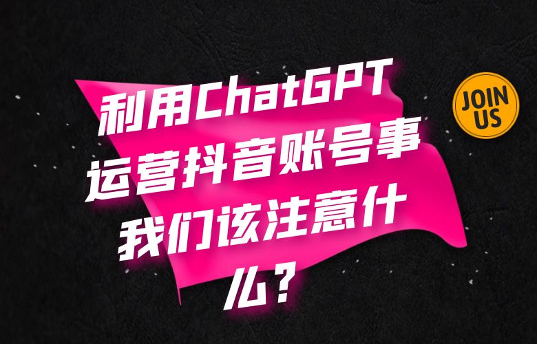 利用ChatGPT运营抖音账号事我们该注意什么?