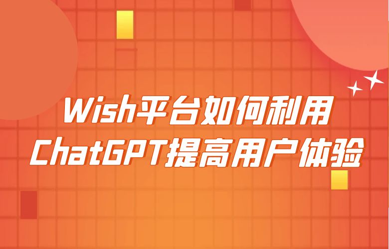 Wish平台如何利用ChatGPT提高用户体验?
