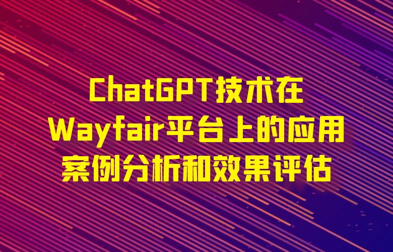 ChatGPT技术在Wayfair平台上的应用案例分析和效果评估