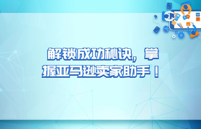 解锁成功秘诀,掌握亚马逊卖家助手!