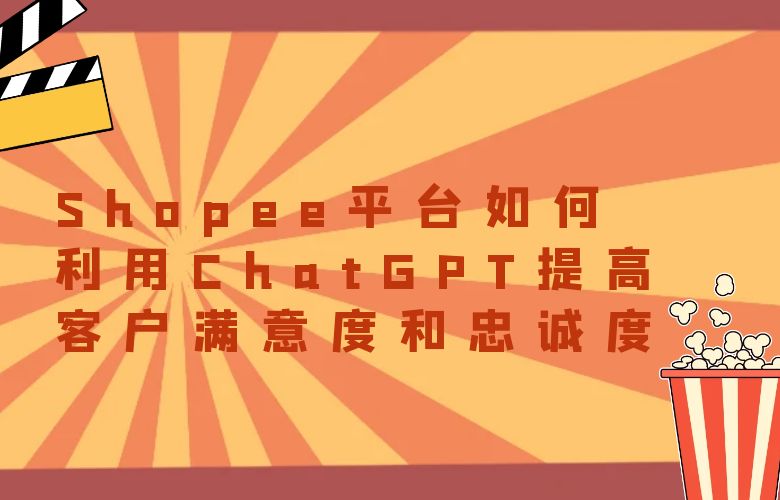 Shopee平台如何利用ChatGPT提高客户满意度和忠诚度?