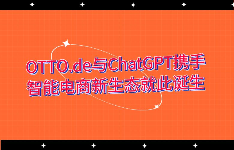 OTTO.de与ChatGPT携手,智能电商新生态就此诞生!