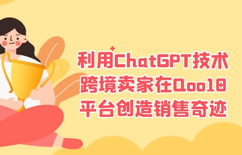 利用ChatGPT技术，跨境卖家在Qoo10平台创造销售奇迹