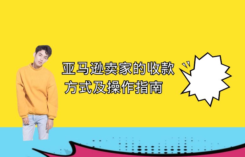 亚马逊卖家的收款方式及操作指南