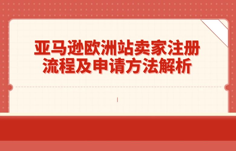 亚马逊欧洲站卖家注册流程及申请方法解析