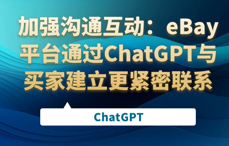 加强沟通互动:eBay平台通过ChatGPT与买家建立更紧密联系