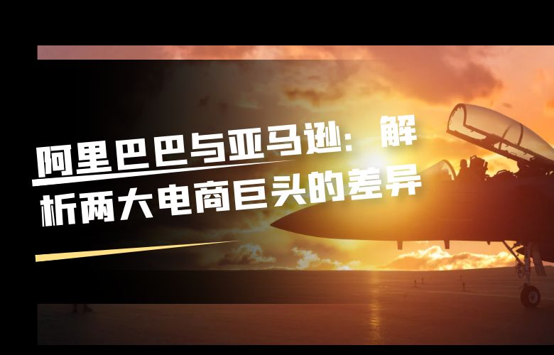 阿里巴巴与亚马逊:解析两大电商巨头的差异