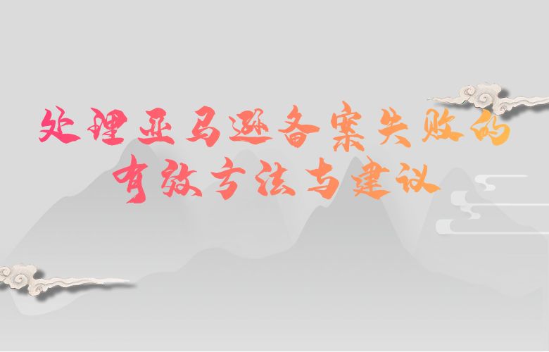 处理亚马逊备案失败的有效方法与建议