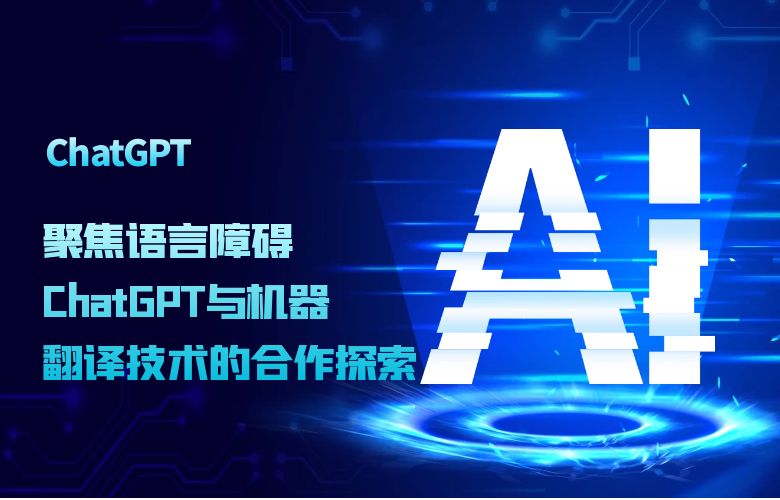 聚焦语言障碍：ChatGPT与机器翻译技术的合作探索