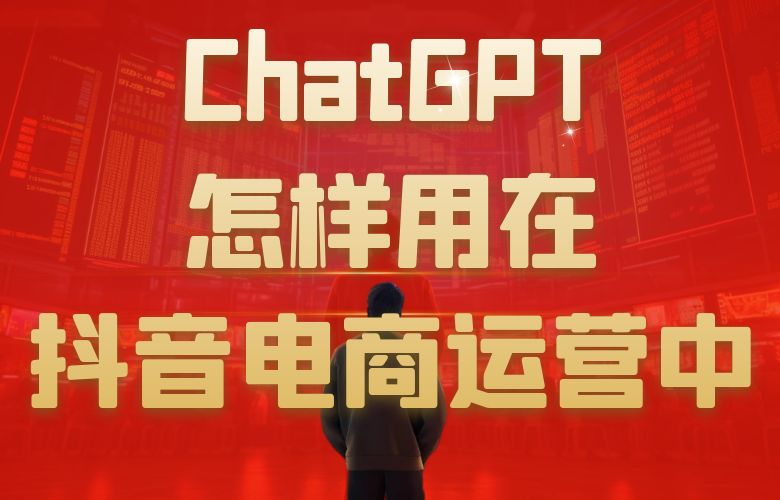 ChatGPT怎样用在抖音电商运营中